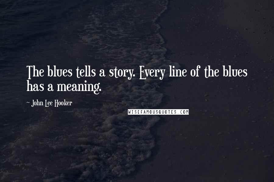 John Lee Hooker Quotes: The blues tells a story. Every line of the blues has a meaning.