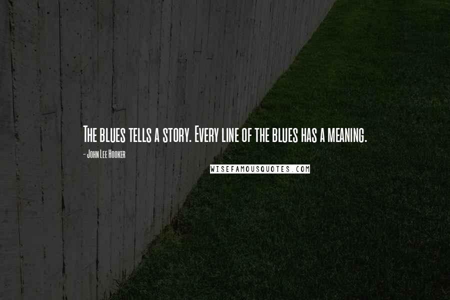 John Lee Hooker Quotes: The blues tells a story. Every line of the blues has a meaning.
