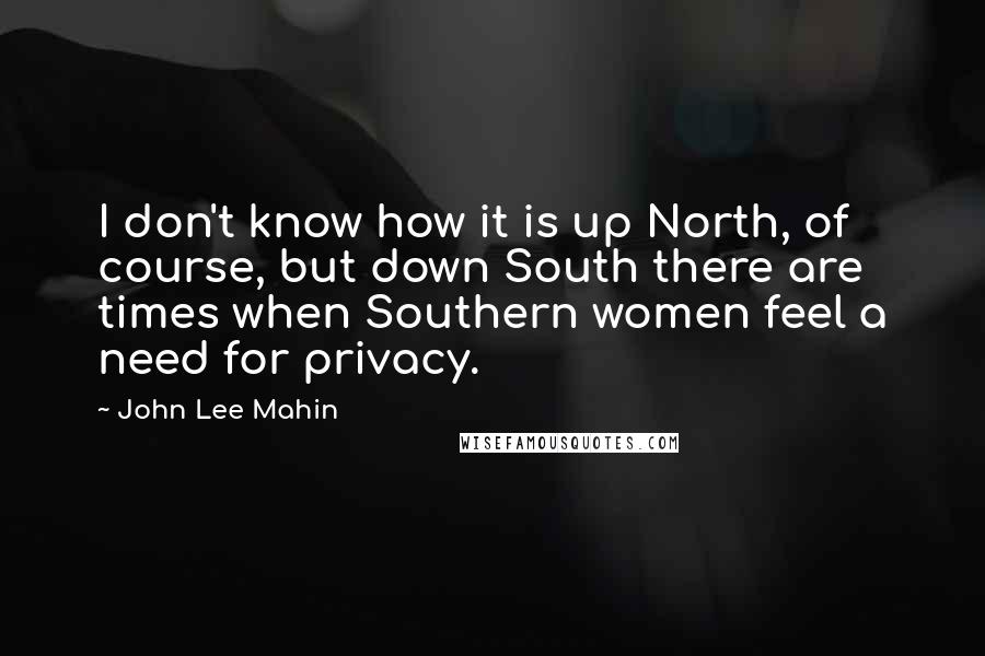 John Lee Mahin Quotes: I don't know how it is up North, of course, but down South there are times when Southern women feel a need for privacy.