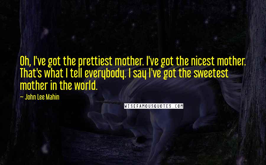 John Lee Mahin Quotes: Oh, I've got the prettiest mother. I've got the nicest mother. That's what I tell everybody. I say I've got the sweetest mother in the world.