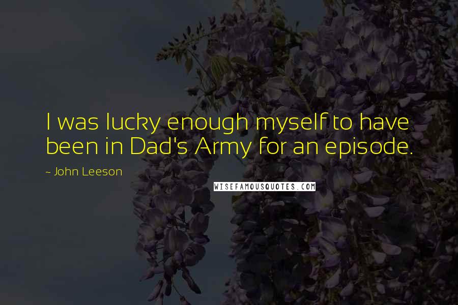 John Leeson Quotes: I was lucky enough myself to have been in Dad's Army for an episode.