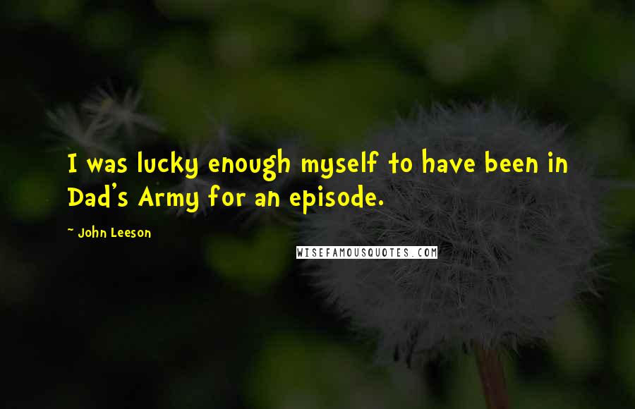 John Leeson Quotes: I was lucky enough myself to have been in Dad's Army for an episode.