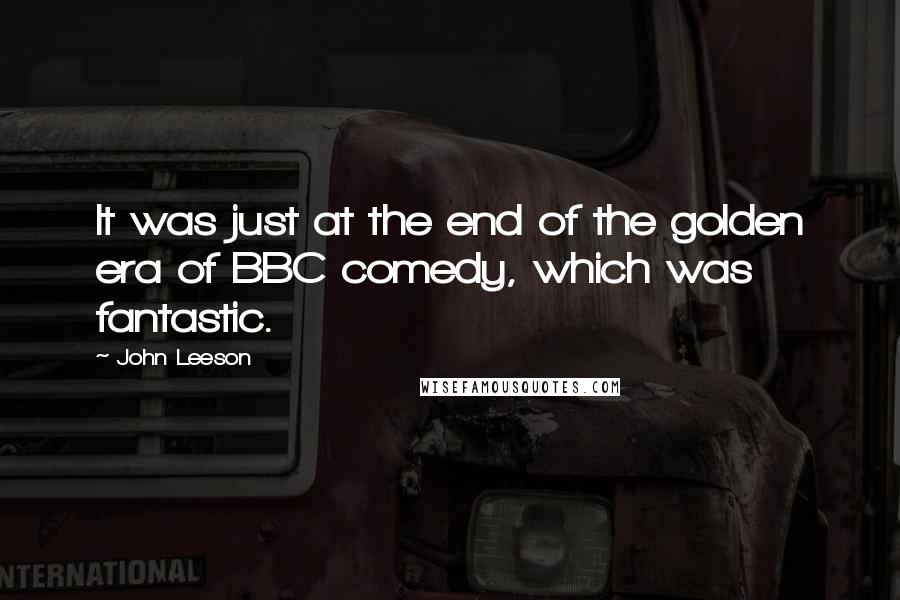 John Leeson Quotes: It was just at the end of the golden era of BBC comedy, which was fantastic.