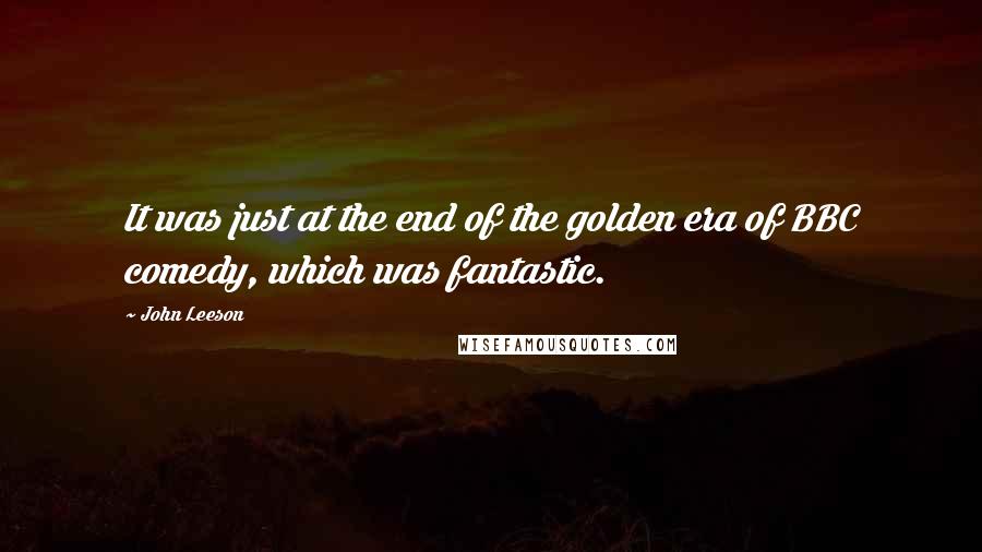 John Leeson Quotes: It was just at the end of the golden era of BBC comedy, which was fantastic.