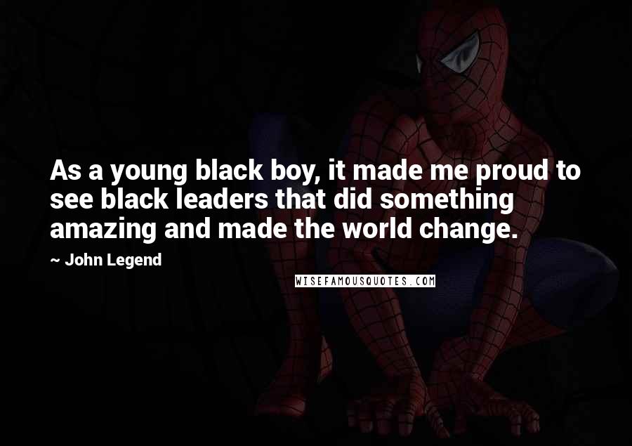 John Legend Quotes: As a young black boy, it made me proud to see black leaders that did something amazing and made the world change.