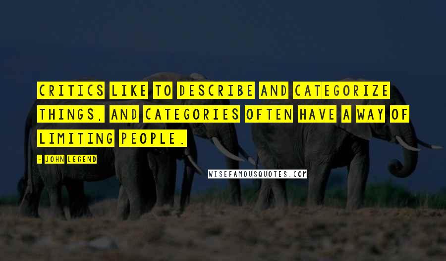 John Legend Quotes: Critics like to describe and categorize things, and categories often have a way of limiting people.