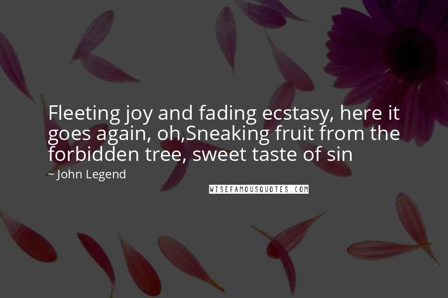 John Legend Quotes: Fleeting joy and fading ecstasy, here it goes again, oh,Sneaking fruit from the forbidden tree, sweet taste of sin