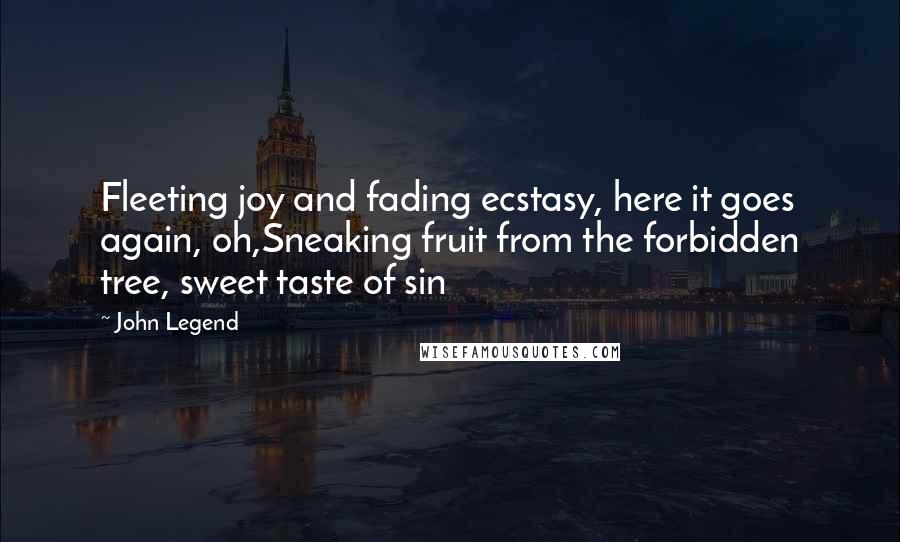 John Legend Quotes: Fleeting joy and fading ecstasy, here it goes again, oh,Sneaking fruit from the forbidden tree, sweet taste of sin