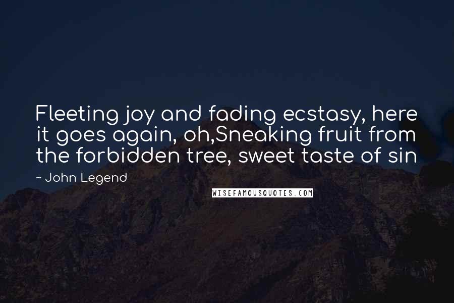 John Legend Quotes: Fleeting joy and fading ecstasy, here it goes again, oh,Sneaking fruit from the forbidden tree, sweet taste of sin