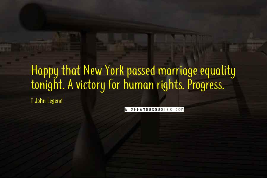 John Legend Quotes: Happy that New York passed marriage equality tonight. A victory for human rights. Progress.