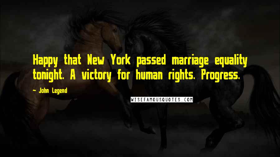 John Legend Quotes: Happy that New York passed marriage equality tonight. A victory for human rights. Progress.