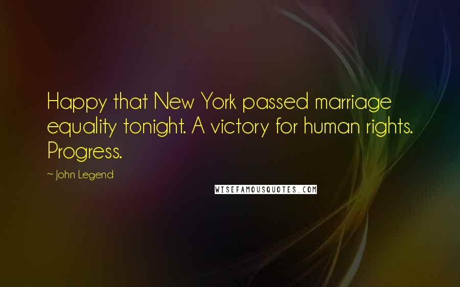 John Legend Quotes: Happy that New York passed marriage equality tonight. A victory for human rights. Progress.