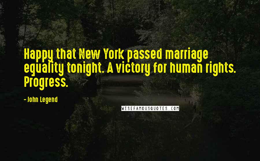 John Legend Quotes: Happy that New York passed marriage equality tonight. A victory for human rights. Progress.