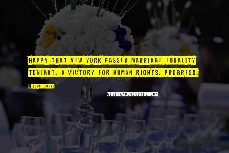 John Legend Quotes: Happy that New York passed marriage equality tonight. A victory for human rights. Progress.