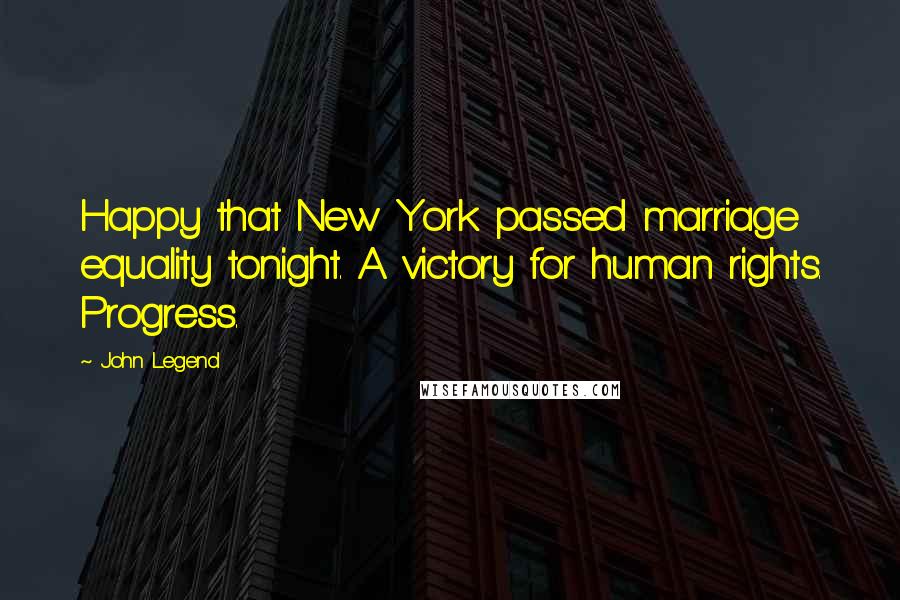 John Legend Quotes: Happy that New York passed marriage equality tonight. A victory for human rights. Progress.