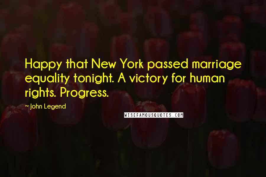 John Legend Quotes: Happy that New York passed marriage equality tonight. A victory for human rights. Progress.