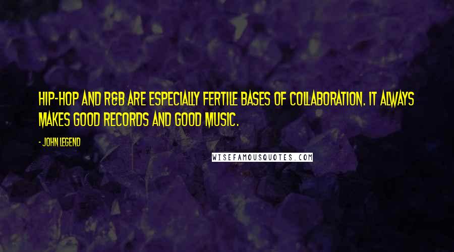 John Legend Quotes: Hip-hop and R&B are especially fertile bases of collaboration. It always makes good records and good music.