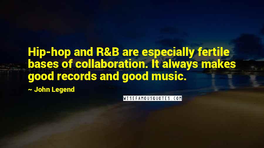 John Legend Quotes: Hip-hop and R&B are especially fertile bases of collaboration. It always makes good records and good music.