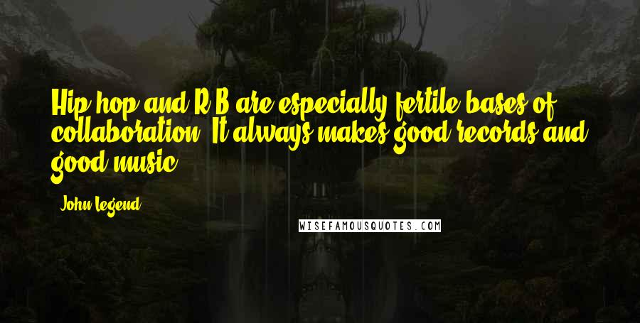 John Legend Quotes: Hip-hop and R&B are especially fertile bases of collaboration. It always makes good records and good music.