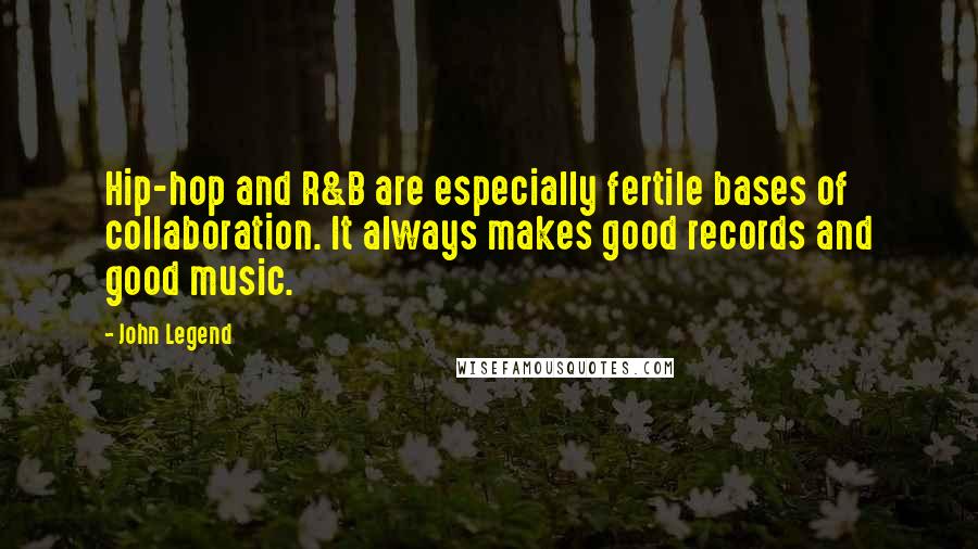 John Legend Quotes: Hip-hop and R&B are especially fertile bases of collaboration. It always makes good records and good music.