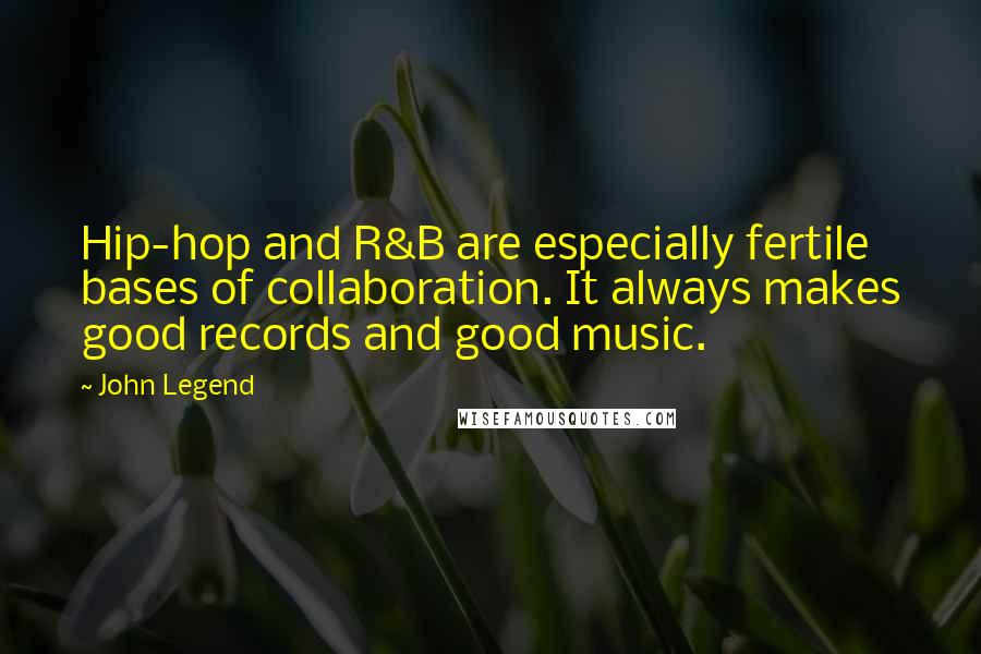 John Legend Quotes: Hip-hop and R&B are especially fertile bases of collaboration. It always makes good records and good music.