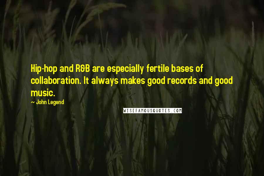 John Legend Quotes: Hip-hop and R&B are especially fertile bases of collaboration. It always makes good records and good music.