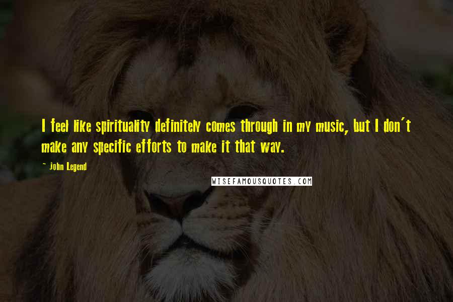 John Legend Quotes: I feel like spirituality definitely comes through in my music, but I don't make any specific efforts to make it that way.