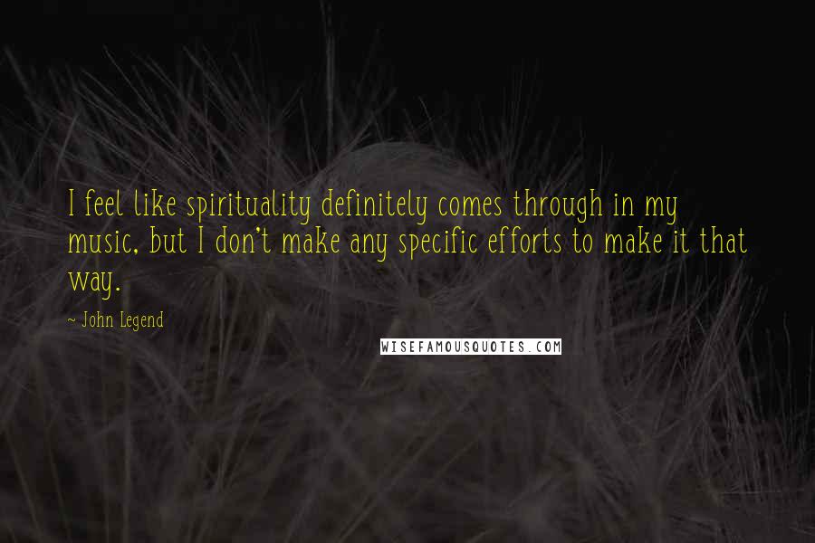 John Legend Quotes: I feel like spirituality definitely comes through in my music, but I don't make any specific efforts to make it that way.