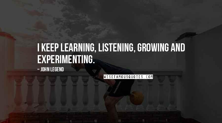 John Legend Quotes: I keep learning, listening, growing and experimenting.