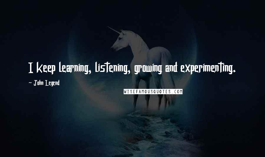 John Legend Quotes: I keep learning, listening, growing and experimenting.