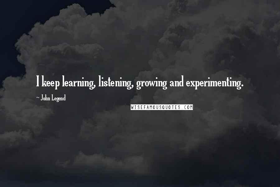 John Legend Quotes: I keep learning, listening, growing and experimenting.