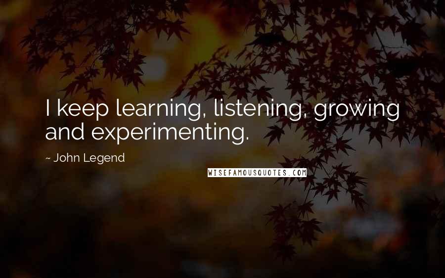 John Legend Quotes: I keep learning, listening, growing and experimenting.