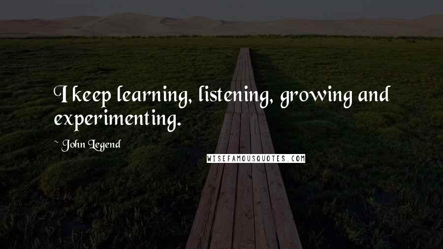 John Legend Quotes: I keep learning, listening, growing and experimenting.