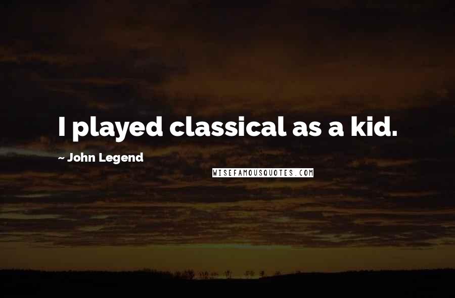 John Legend Quotes: I played classical as a kid.