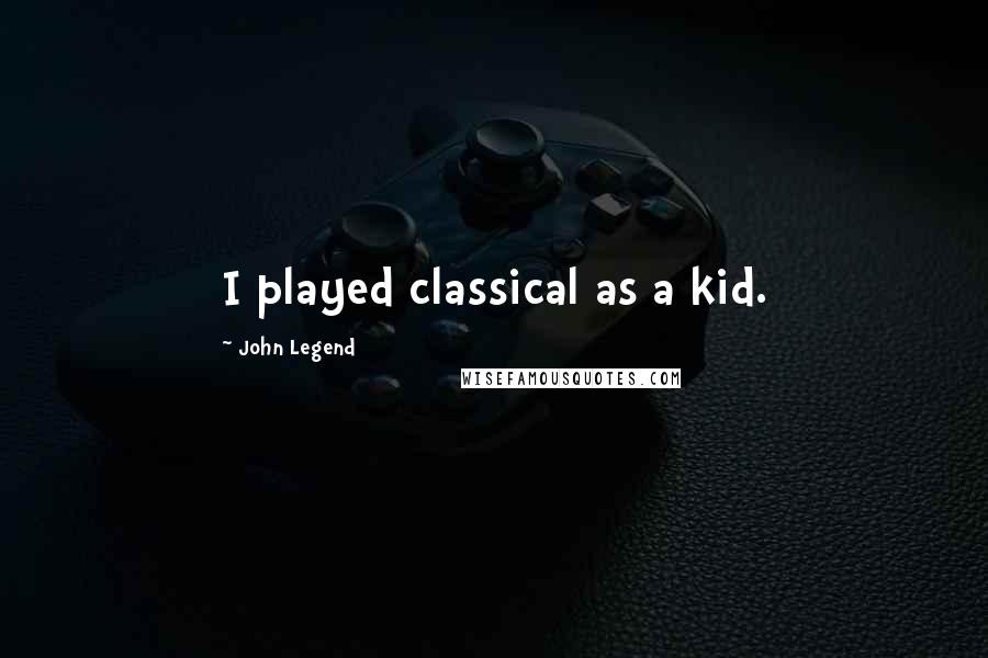 John Legend Quotes: I played classical as a kid.