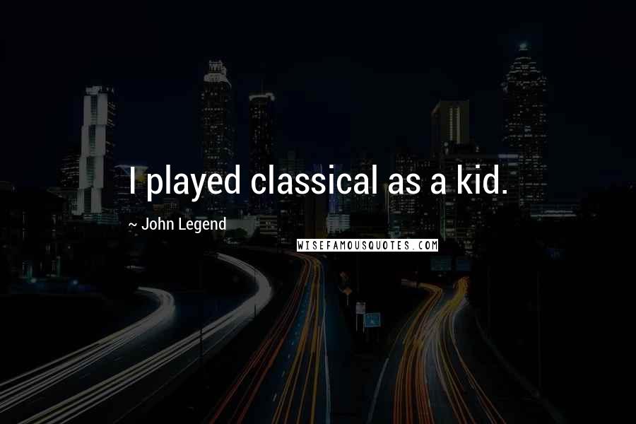 John Legend Quotes: I played classical as a kid.