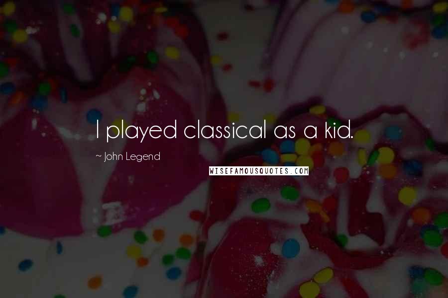 John Legend Quotes: I played classical as a kid.