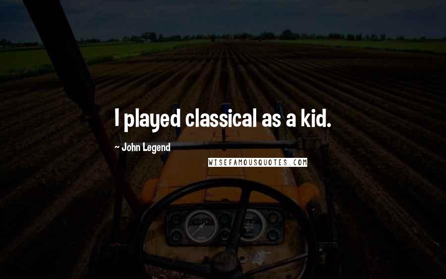 John Legend Quotes: I played classical as a kid.