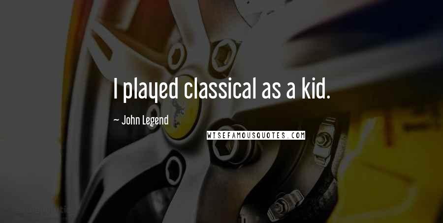 John Legend Quotes: I played classical as a kid.