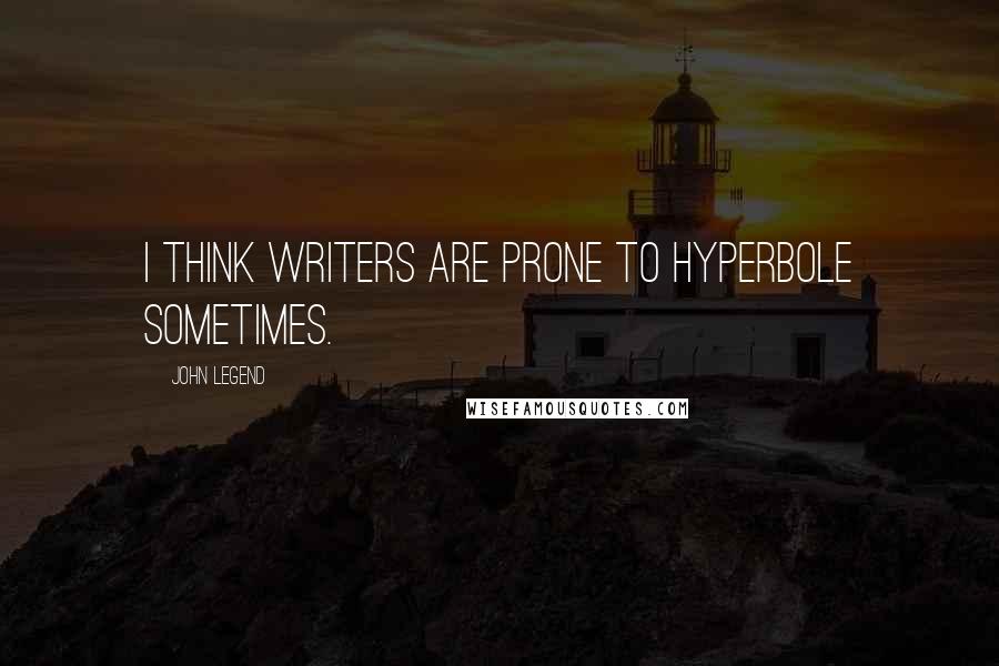 John Legend Quotes: I think writers are prone to hyperbole sometimes.
