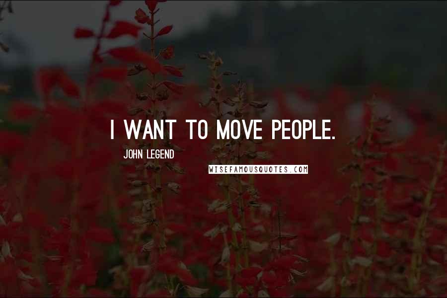John Legend Quotes: I want to move people.