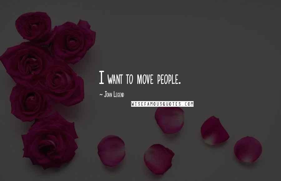 John Legend Quotes: I want to move people.