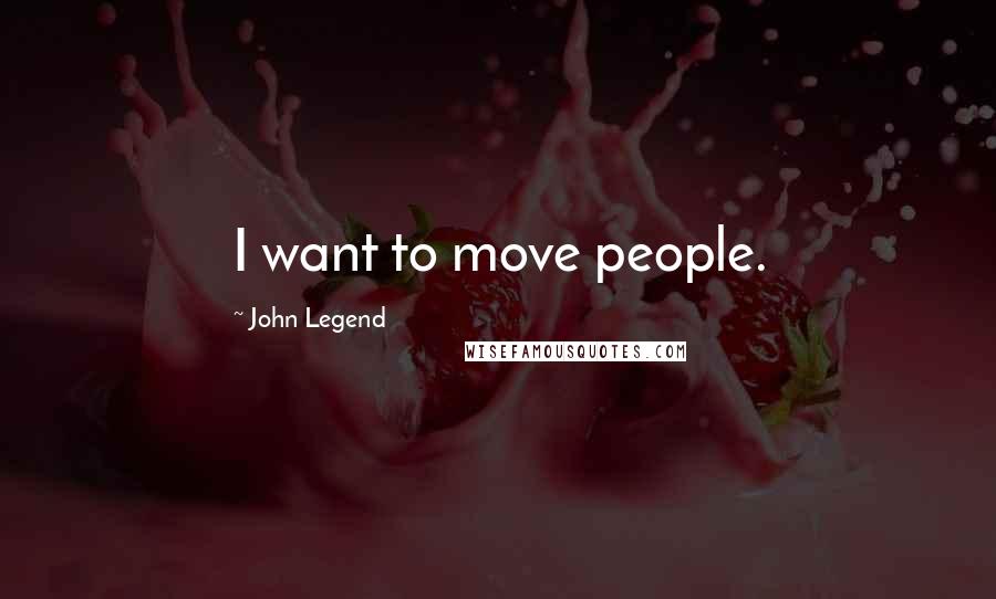 John Legend Quotes: I want to move people.