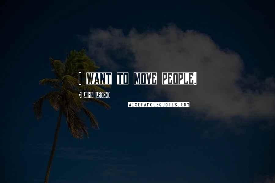 John Legend Quotes: I want to move people.
