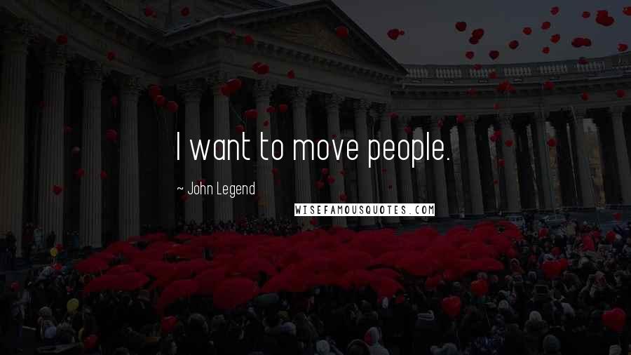 John Legend Quotes: I want to move people.