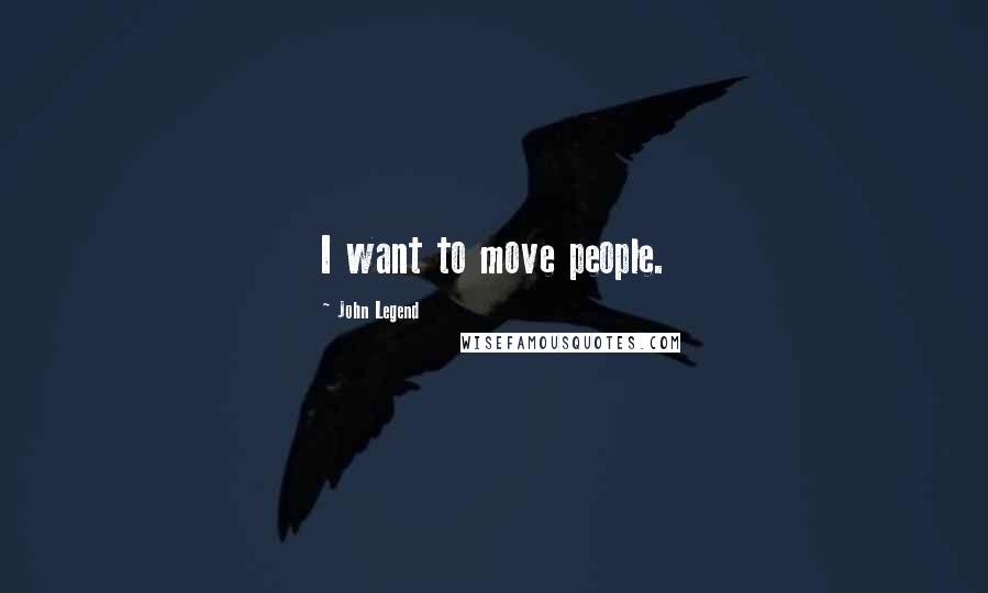 John Legend Quotes: I want to move people.