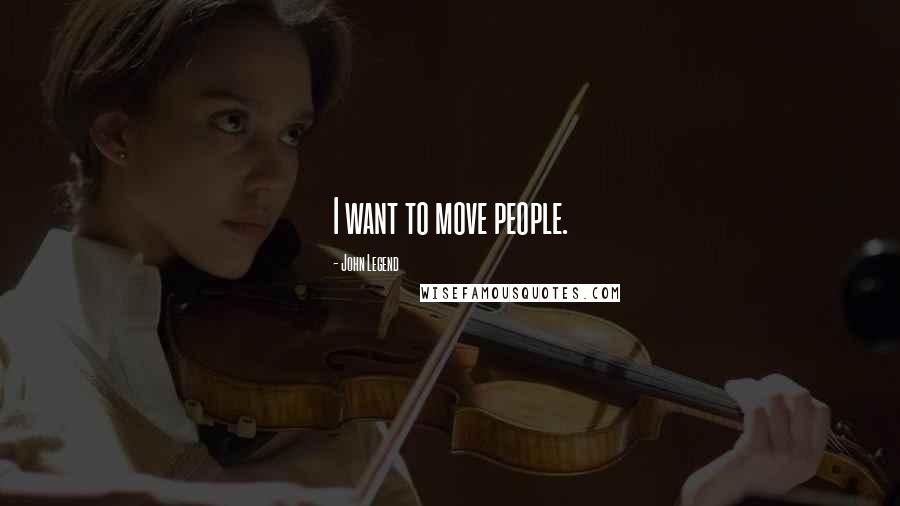 John Legend Quotes: I want to move people.