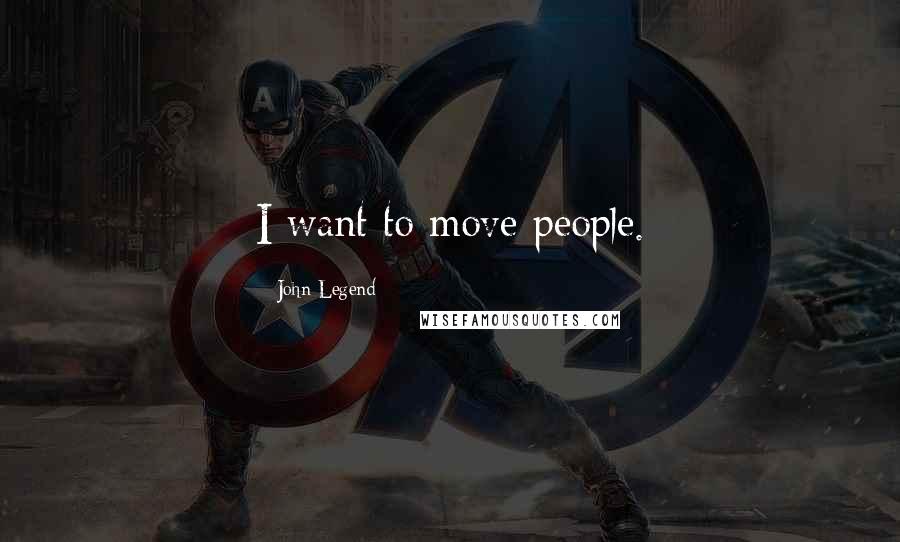 John Legend Quotes: I want to move people.