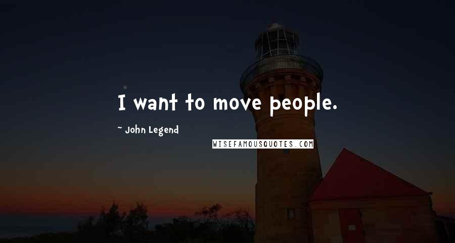 John Legend Quotes: I want to move people.