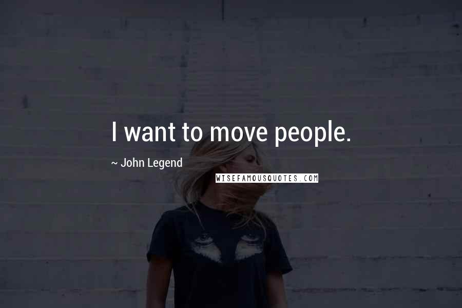 John Legend Quotes: I want to move people.